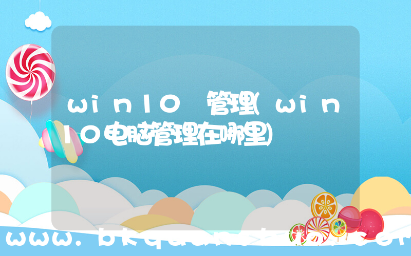 win10 管理(win10电脑管理在哪里)